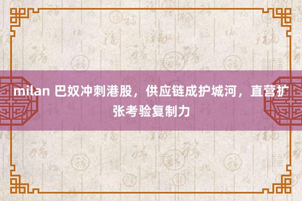 milan 巴奴冲刺港股,供应链成护城河,直营扩张考验复制力