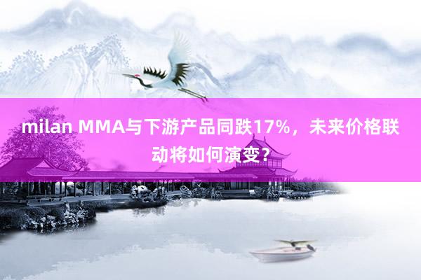 milan MMA与下游产品同跌17%，未来价格联动将如何演变？
