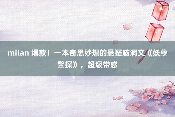 milan 爆款!一本奇思妙想的悬疑脑洞文《妖孽警探》,超级带感