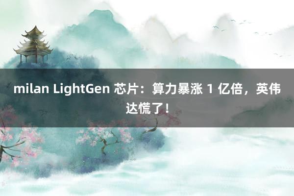 milan LightGen 芯片：算力暴涨 1 亿倍，英伟达慌了！