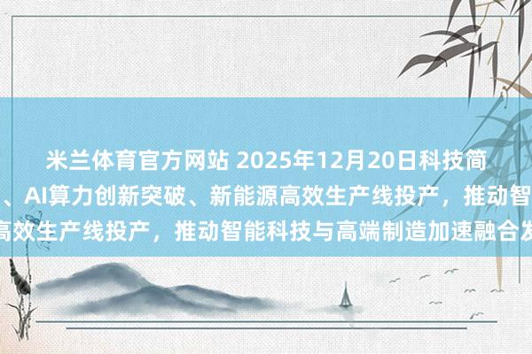 米兰体育官方网站 2025年12月20日科技简报聚焦半导体芯片新架构、AI算力创新突破、新能源高效生产线投产，推动智能科技与高端制造加速融合发展