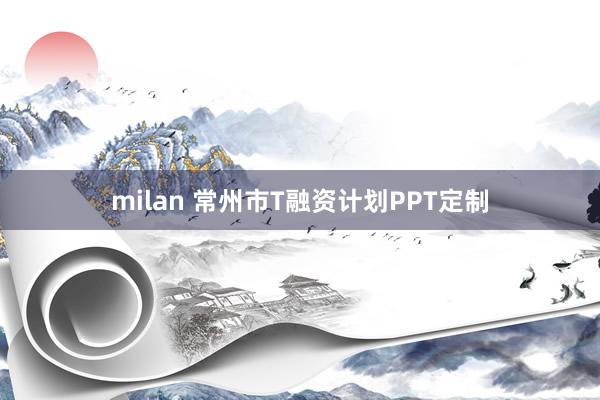 milan 常州市T融资计划PPT定制