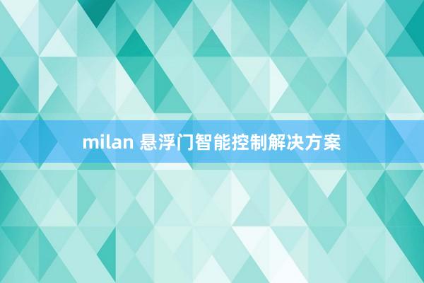 milan 悬浮门智能控制解决方案