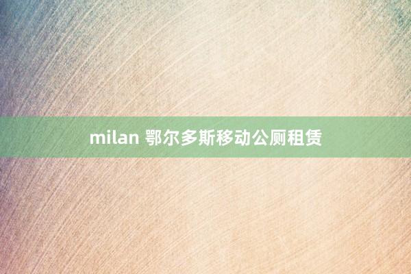 milan 鄂尔多斯移动公厕租赁