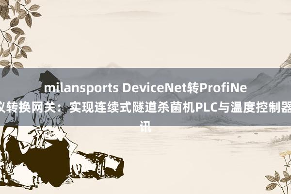 milansports DeviceNet转ProfiNet 协议转换网关:实现连续式隧道杀菌机PLC与温度控制器通讯