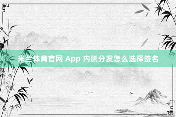 米兰体育官网 App 内测分发怎么选择签名