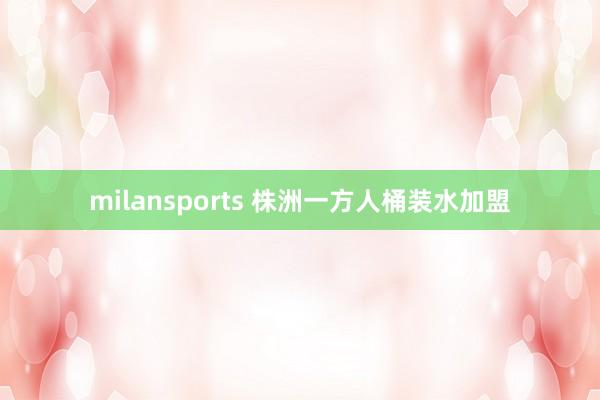milansports 株洲一方人桶装水加盟