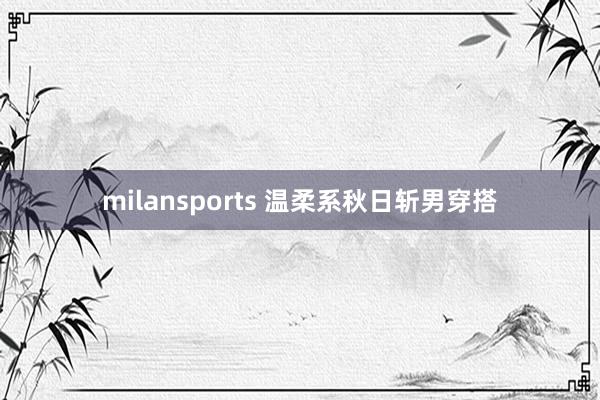 milansports 温柔系秋日斩男穿搭