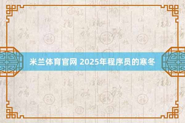 米兰体育官网 2025年程序员的寒冬