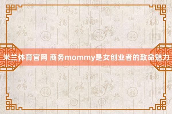 米兰体育官网 商务mommy是女创业者的致命魅力