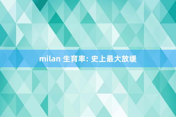 milan 生育率: 史上最大放缓