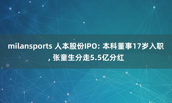 milansports 人本股份IPO: 本科董事17岁入职, 张童生分走5.5亿分红