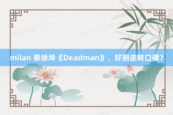 milan 蔡徐坤《Deadman》，好到逆转口碑？