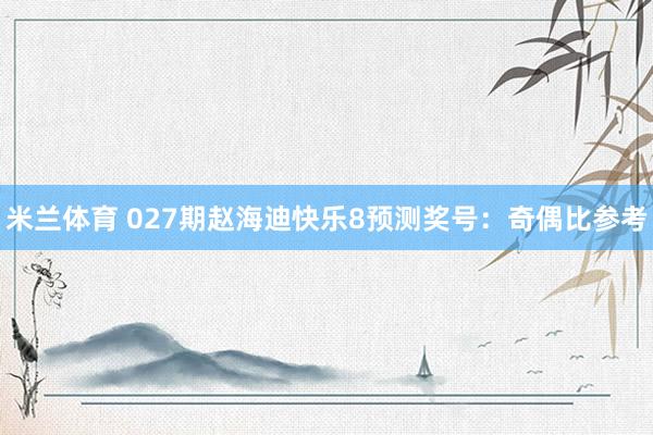 米兰体育 027期赵海迪快乐8预测奖号：奇偶比参考