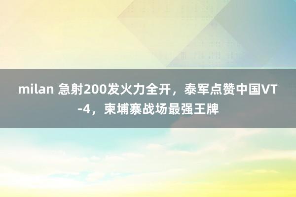 milan 急射200发火力全开，泰军点赞中国VT-4，柬埔寨战场最强王牌