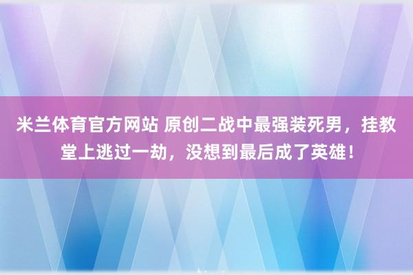 米兰体育官方网站 原创二战中最强装死男,挂教堂上逃过一劫,没想到最后成了英雄!