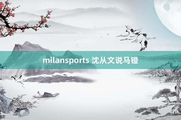 milansports 沈从文说马镫