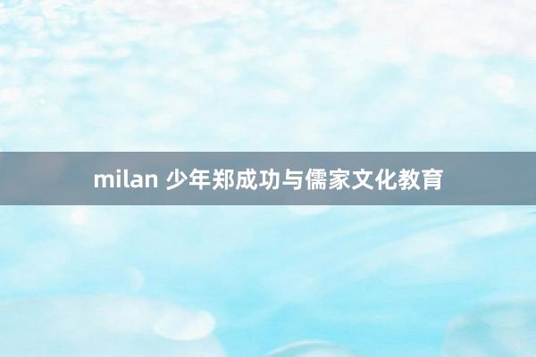 milan 少年郑成功与儒家文化教育