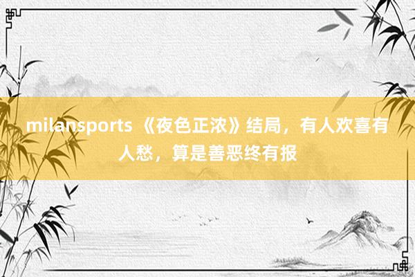 milansports 《夜色正浓》结局，有人欢喜有人愁，算是善恶终有报