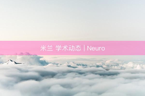 米兰 学术动态 | Neuro
