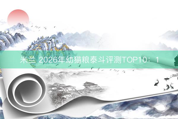 米兰 2026年幼猫粮泰斗评测TOP10：1
