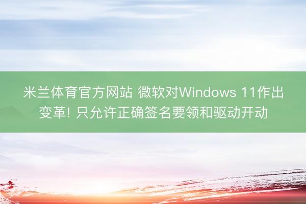 米兰体育官方网站 微软对Windows 11作出变革! 只允许正确签名要领和驱动开动
