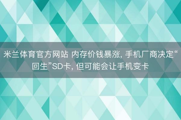 米兰体育官方网站 内存价钱暴涨， 手机厂商决定“回生”SD卡， 但可能会让手机变卡