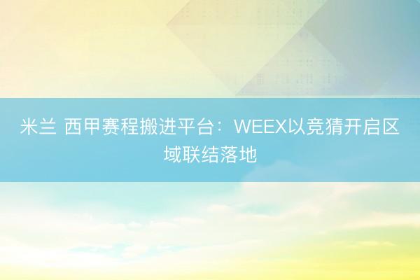 米兰 西甲赛程搬进平台:WEEX以竞猜开启区域联结落地