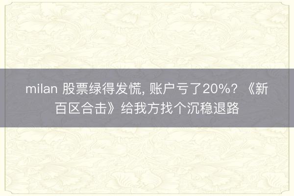 milan 股票绿得发慌, 账户亏了20%? 《新百区合击》给我方找个沉稳退路