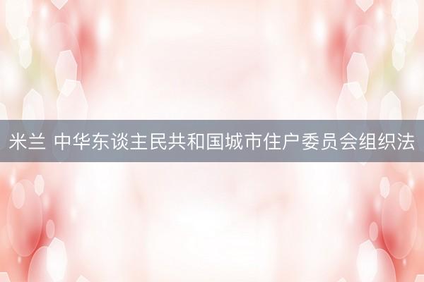 米兰 中华东谈主民共和国城市住户委员会组织法