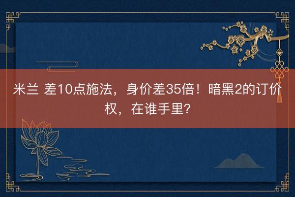 米兰 差10点施法，身价差35倍！暗黑2的订价权，在谁手里？